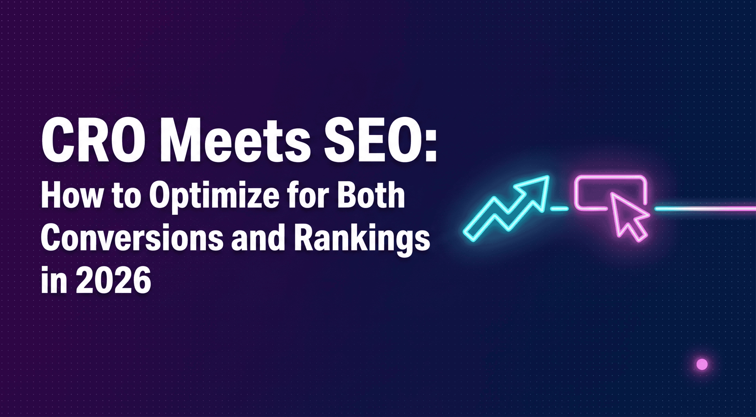 CRO Meets SEO: How to Optimize for Both Conversions and Rankings in 2026