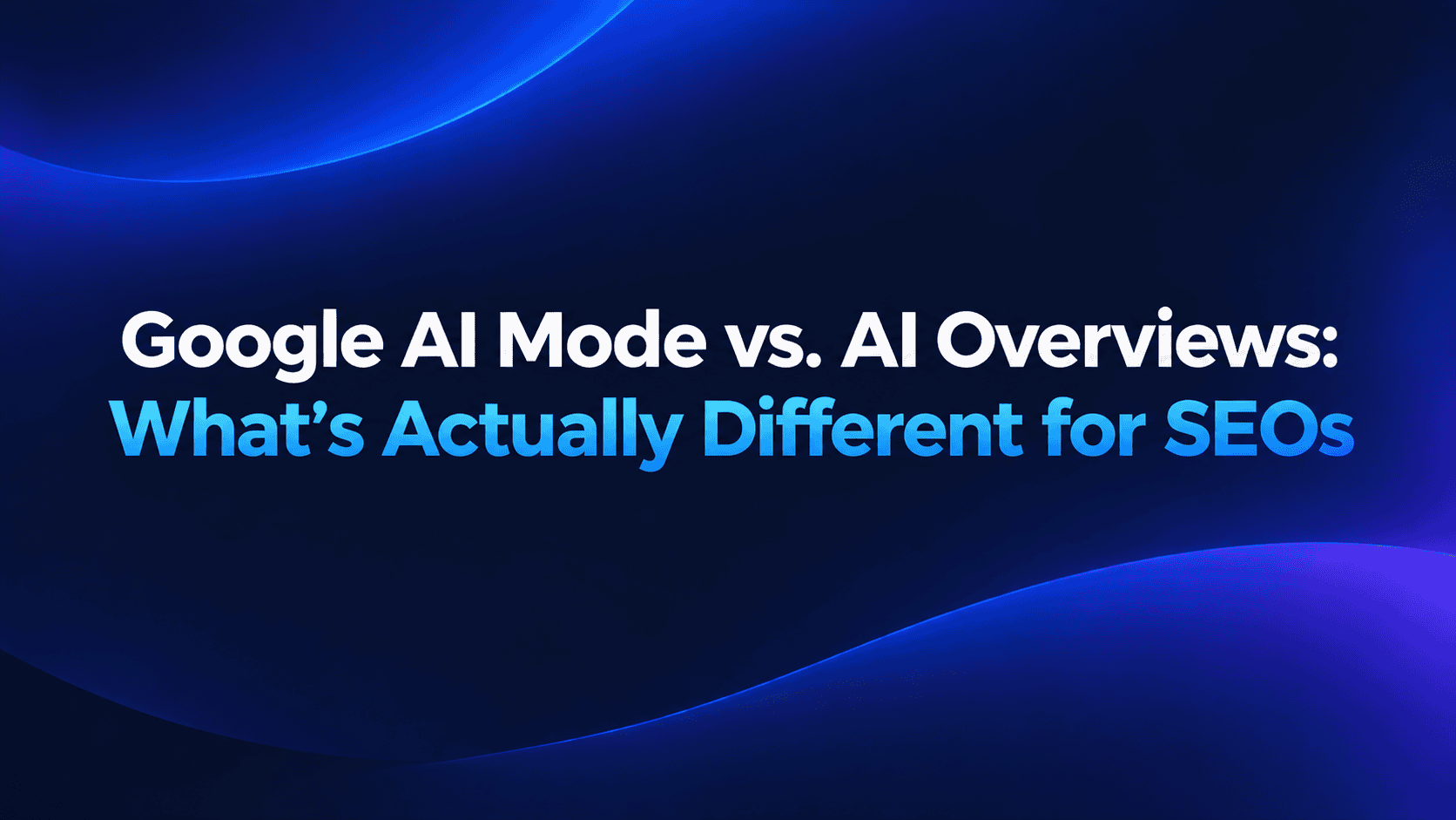 Google AI Mode vs. AI Overviews: What’s Actually Different for SEOs